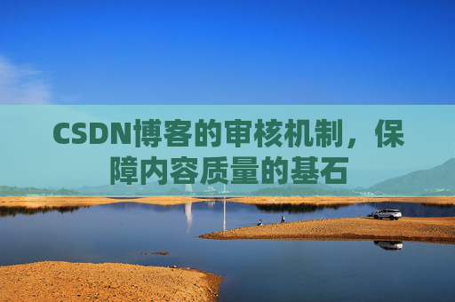 CSDN博客的审核机制，保障内容质量的基石